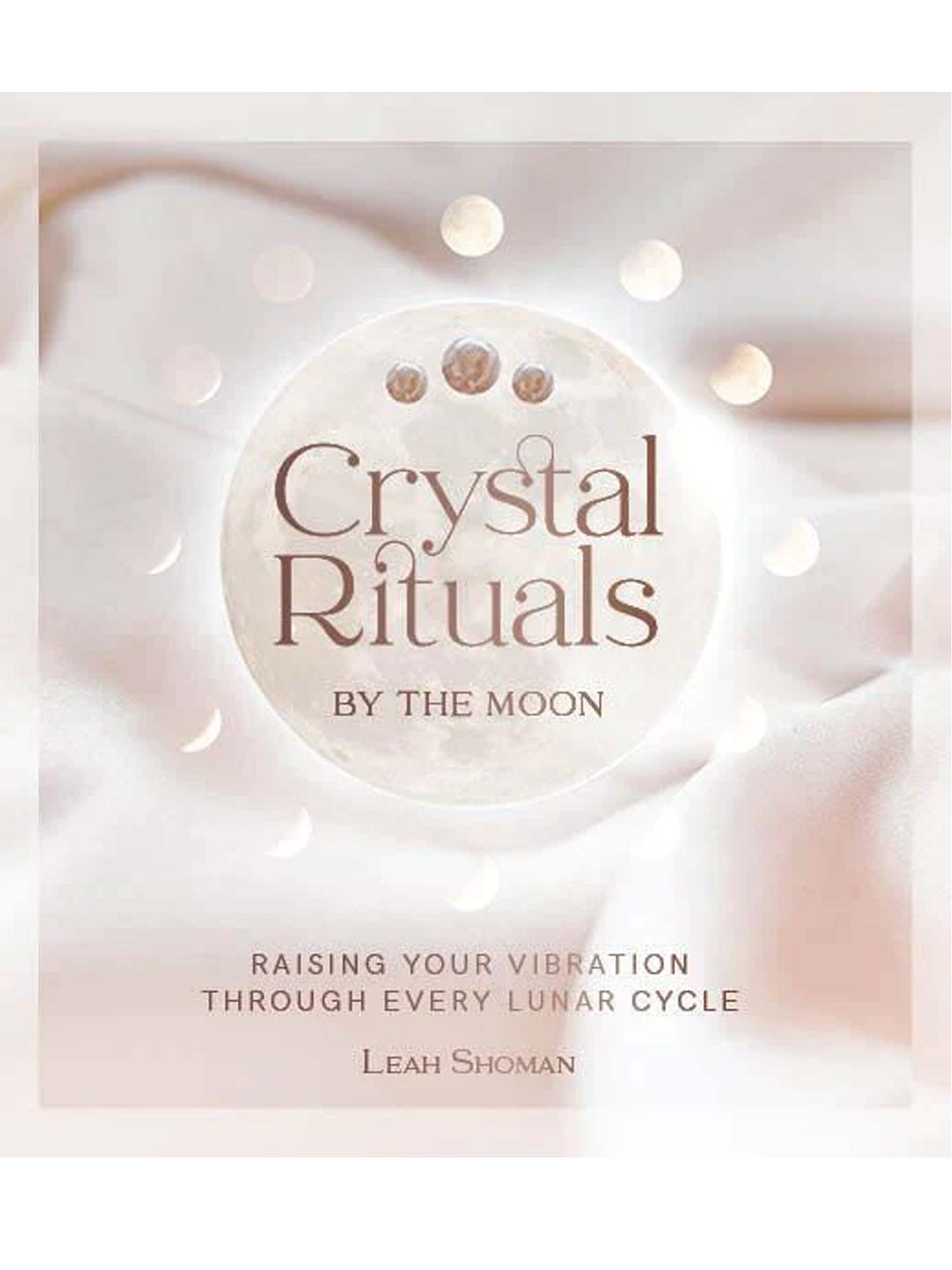 Crystal Rituals by the Moon: Raising your vibration through every cycle Author : Leah Shoman